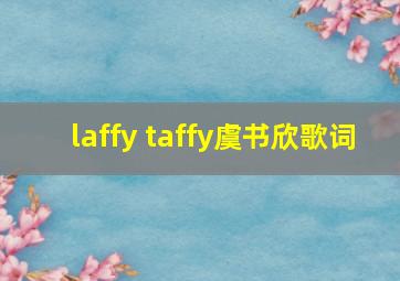 laffy taffy虞书欣歌词